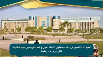 خطوات التقديم في جامعة النيل 2025: الأوراق المطلوبة ورسوم الكليات التي يجب معرفتها